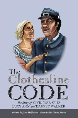 The Clothesline Code: The Story of Civil War Spies Lucy Ann and Dabney Walker - Janet Halfmann