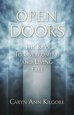 Open Doors: The Keys To Overcoming and Living Free - Caryn Ann Kilgore