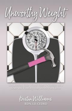 Poza produsului Unworthy Weight: Reclaiming Your Worth From a Number on a Scale and Finding True Identity in Christ - Kristin Williams