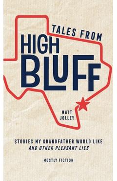 Coperta cărții 'Tales from High Bluff: Stories My Grandfather Would Like and Other Pleasant Lies - Matt Jolley'
