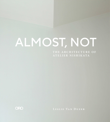 Almost, Not: The Architecture of Atelier Nishikata - Leslie Van Duzer
