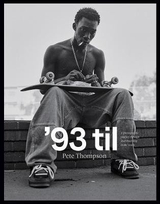 '93 Til: A Photographic Journey Through Skateboarding in the 1990s - Pete Thompson