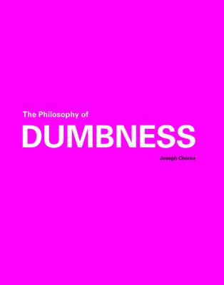 The Philosophy of Dumbness - Joseph Choma