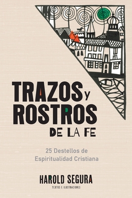 Trazos y Rostros de la Fe: 25 Destellos de Espiritualidad Cristiana - Harold Segura