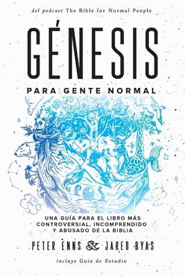 G�nesis para Gente Normal: Una gu�a para el libro m�s controversial, incomprendido y abusado de la Biblia - Peter Enns