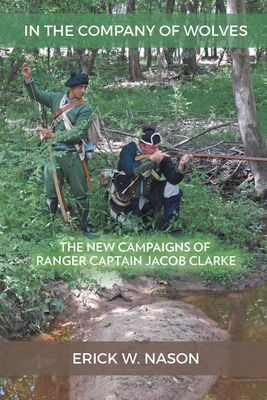 In the Company of Wolves: The New Campaigns of Ranger Captain Jacob Clarke - Erick W. Nason