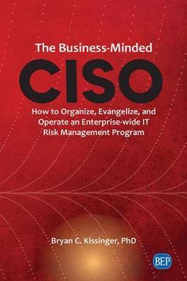 The Business-Minded CISO: How to Organize, Evangelize, and Operate an Enterprise-wide IT Risk Management Program - Bryan C. Kissinger