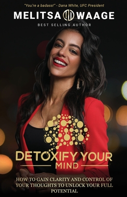 Detoxify Your Mind: Gain Clarity And Control of Your Thoughts to Unlock Your Full Potential - Melitsa Waage