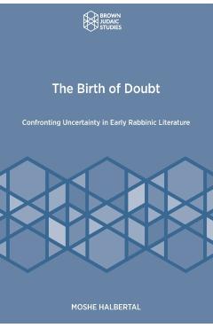 The Birth of Doubt: Confronting Uncertainty in Early Rabbinic Literature - Moshe Halbertal