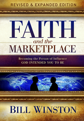 Faith and the Marketplace: Becoming the Person of Influence God Intended You to Be - Bill Winston