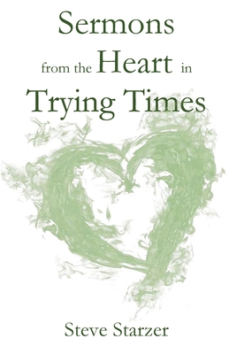 Sermons from the Heart in Trying Times - Steve Starzer