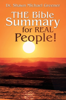 The Bible Summary for Real People! - Shawn Michael Greener