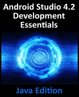 Android Studio 4.2 Development Essentials - Java Edition: Developing Android Apps Using Android Studio 4.2, Java and Android Jetpack - Neil Smyth