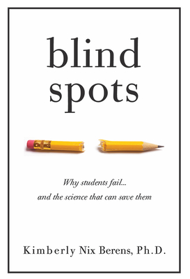 Blind Spots: Why Students Fail and the Science That Can Save Them - Kimberly Nix Berens