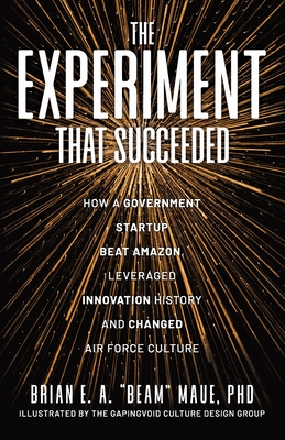 The Experiment That Succeeded How a Government Startup Beat Amazon, Leveraged Innovation History and Changed Air Force Culture - Brian E. A. Beam Maue