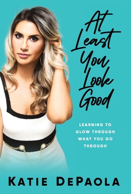 At Least You Look Good: Learning to Glow Through What You Go Through - Katie Depaola