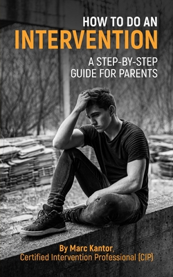 How to Do an Intervention: A Step-By-Step Guide for Parents - Marc Kantor