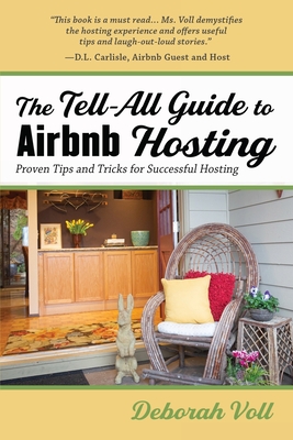 The Tell-All Guide to Airbnb Hosting: Proven Tips and Tricks for Successful Hosting - Deborah Voll