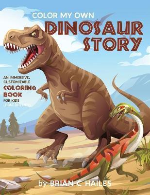 Color My Own Dinosaur Story: An Immersive, Customizable Coloring Book for Kids (That Rhymes!) - Brian C. Hailes