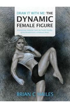 Poza produsului Draw It With Me - The Dynamic Female Figure: Anatomical, Gestural, Comic & Fine Art Studies of the Female Form in Dramatic Poses - Brian C. Hailes