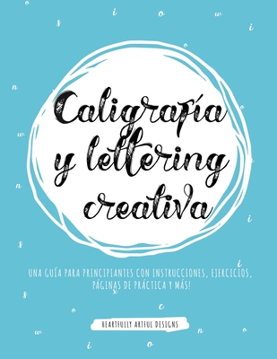 Caligraf�a y lettering creativa: Una gu�a para principiantes con instrucciones, ejercicios, p�ginas de pr�ctica y m�s! - Heartfully Artful Designs