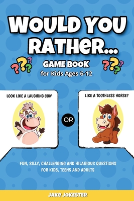 Would You Rather Game Book: For Kids Ages 6-12 - Fun, Silly, Challenging and Hilarious Questions for Kids, Teens and Adults - Jake Jokester
