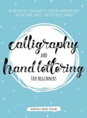 Calligraphy and Hand Lettering for Beginners: An Interactive Calligraphy & Lettering Workbook With Guides, Instructions, Drills, Practice Pages & More - Heartfully Artful Designs