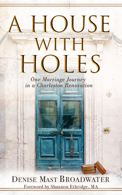 A House with Holes: One Marriage Journey in a Charleston Renovation - Denise Mast Broadwater