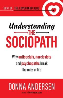 Coperta cărții 'Understanding the Sociopath: Why antisocials, narcissists and psychopaths break the rules of life - Donna Andersen'