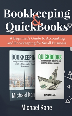 Bookkeeping and QuickBooks: A Beginner's Guide to Accounting and Bookkeeping for Small Business - Michael Kane