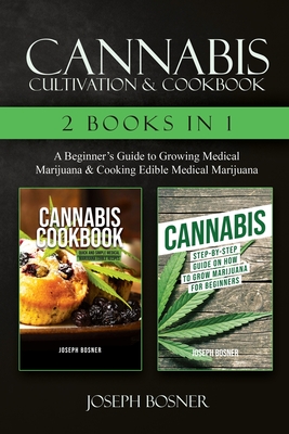 Cannabis Cultivation & Cookbook - 2 Books in 1: A Beginner's Guide to Growing Medical Marijuana & Cooking Edible Medical Marijuana - Joseph Bosner