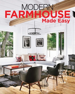 Modern Farmhouse Made Easy: Simple Ways to Mix New & Old - Caroline Mckenzie