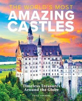 The World's Most Amazing Castles: Timeless Treasures Around the Globe - Erika Hueneke