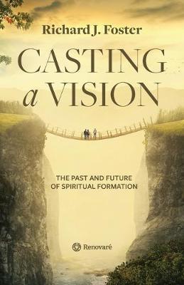 Casting a Vision: The Past and Future of Spiritual Formation - Richard J. Foster