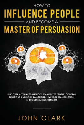 Coperta cărții 'How to Influence People and Become A Master of Persuasion: Discover Advanced Methods to Analyze People, Control'