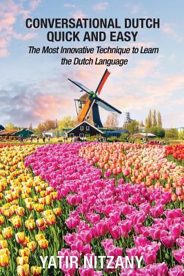 Conversational Dutch Quick and Easy: The Most Innovative Technique to Learn the Dutch Language - Yatir Nitany