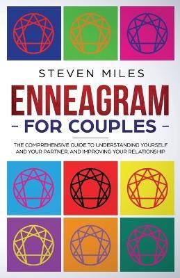 Enneagram for Couples: The Comprehensive Guide To Understanding Yourself And Your Partner, And Improving Your Relationship - Steven Miles