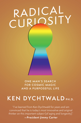 Radical Curiosity: One Man's Search for Cosmic Magic and a Purposeful Life - Ken Dychtwald