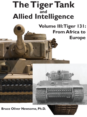 The Tiger Tank and Allied Intelligence: Tiger 131: From Africa to Europe - Bruce Oliver Newsome