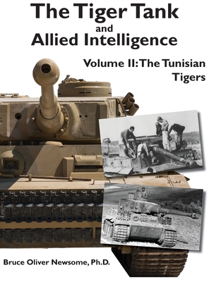 The Tiger Tank and Allied Intelligence: The Tunisian Tigers - Bruce Oliver Newsome
