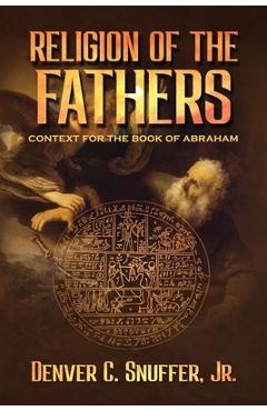 Poza produsului Religion of the Fathers: Context for the Book of Abraham - Denver C. Snuffer