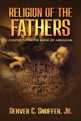 Religion of the Fathers: Context for the Book of Abraham - Denver C. Snuffer