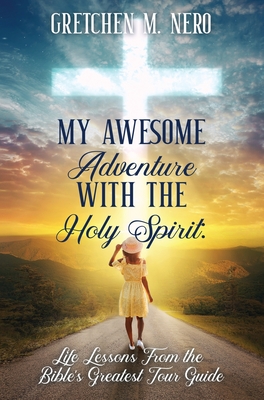 My Awesome Adventure With the Holy Spirit: Life Lessons From the Bible's Greatest Tour Guide - Gretchen Nero