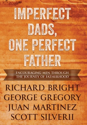 Imperfect Dads, One Perfect Father: Encouraging Men Through the Journey of Fatherhood. - Scott Silverii