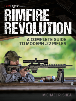 Rimfire Revolution: A Complete Guide to Modern .22 Rifles - Michael R. Shea
