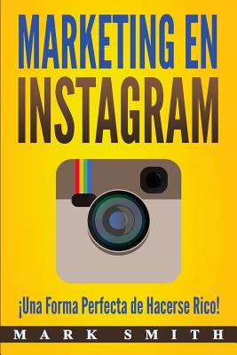 Marketing en Instagram: �Una Forma Perfecta de Hacerse Rico! (Libro en Espa�ol/Instagram Marketing Book Spanish Version) - Mark Smith