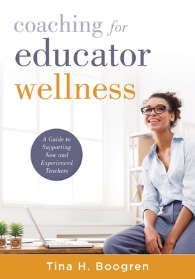 Coaching for Educator Wellness: A Guide to Supporting New and Experienced Teachers (an Interactive and Comprehensive Teacher Wellness Guide for Instru - Tina H. Boogren