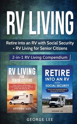 RV Living: Retire Into an RV with Social Security + RV Living for Senior Citizens: 2-in-1 RV Living Compendium - George Lee