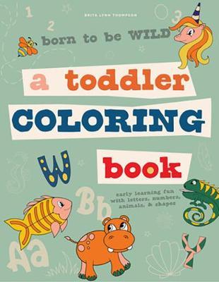 Born to Be Wild: A Toddler Coloring Book Including Early Lettering Fun with Letters, Numbers, Animals, and Shapes - Brita Lynn Thompson