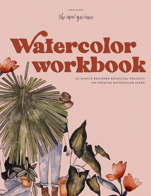 Watercolor Workbook: 30-Minute Beginner Botanical Projects on Premium Watercolor Paper - Sarah Simon